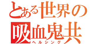 とある世界の吸血鬼共（ヘルシング）