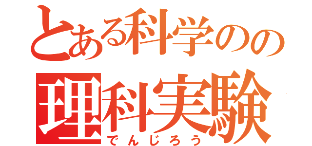 とある科学のの理科実験（でんじろう）