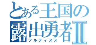 とある王国の露出勇者Ⅱ（フルティヌス）