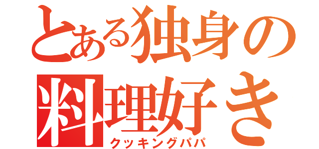 とある独身の料理好き（クッキングパパ）