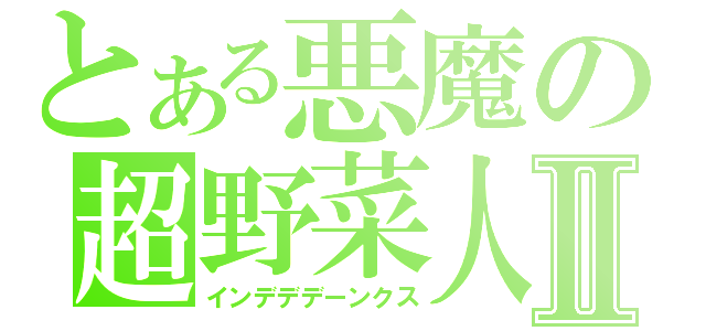 とある悪魔の超野菜人Ⅱ（インデデデーンクス）