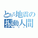 とある地震の振動人間（白ひげ）