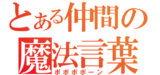 とある仲間の魔法言葉（ポポポポーン）