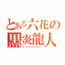 とある六花の黒炎龍人（ダークフレイムマスター）