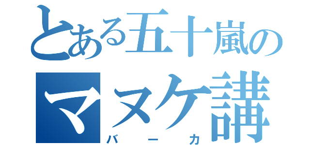 とある五十嵐のマヌケ講座（バーカ）