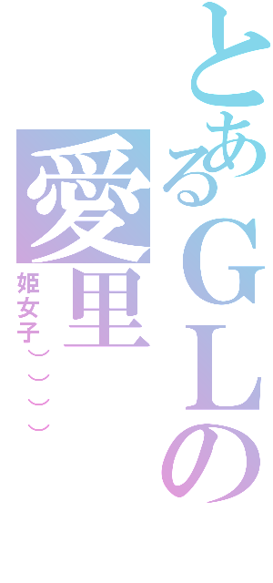 とあるＧＬの愛里（姫女子）））））