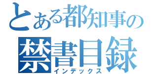 とある都知事の禁書目録（インデックス）