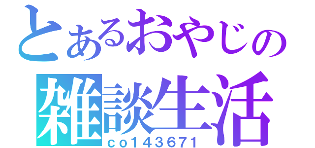 とあるおやじの雑談生活（ｃｏ１４３６７１）