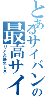 とあるサイバンチョの最高サイバンショ（リア充爆発しろ）