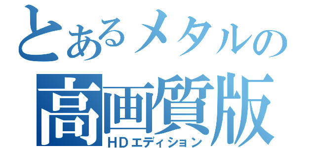 とあるメタルの高画質版（ＨＤエディション）