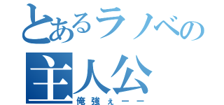 とあるラノベの主人公（俺強ぇーー）