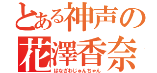 とある神声の花澤香奈（はなざわじゅんちゃん）