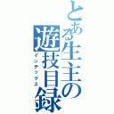 とある生主の遊技目録（インデックス）