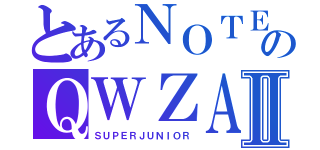 とあるＮＯＴＥのＱＷＺＡⅡ（ＳＵＰＥＲＪＵＮＩＯＲ）