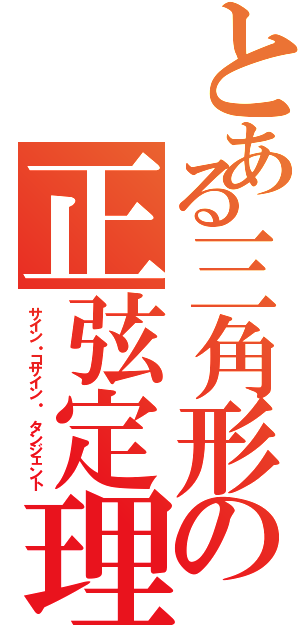 とある三角形の正弦定理（サイン・コサイン・ タンジェント）