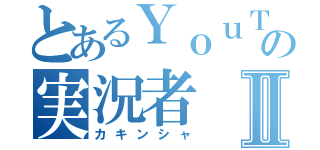 とあるＹｏｕＴｕｂｅの実況者Ⅱ（カキンシャ）