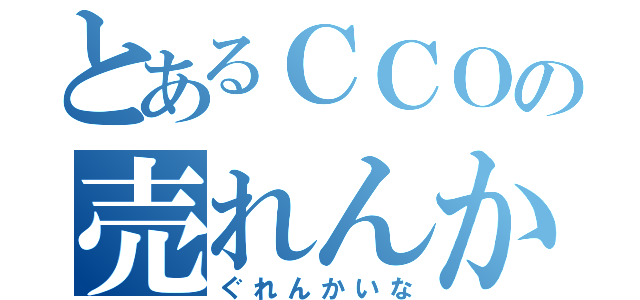 とあるＣＣＯの売れんかいな（ぐれんかいな）