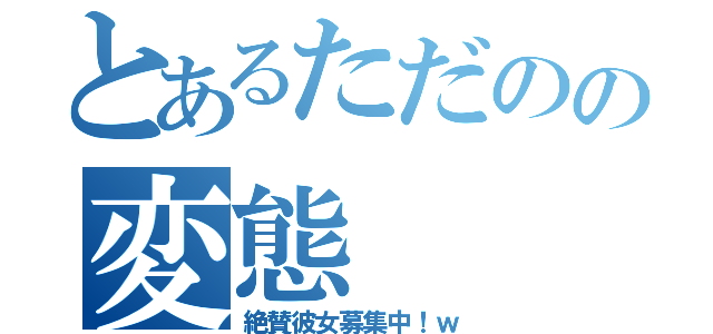 とあるただのの変態（絶賛彼女募集中！ｗ）