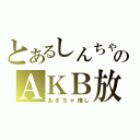 とあるしんちゃのＡＫＢ放送（あきちゃ推し）