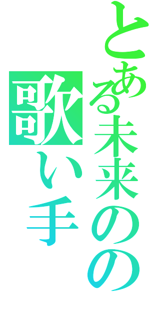 とある未来のの歌い手（）