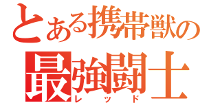 とある携帯獣の最強闘士（レッド）