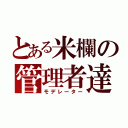 とある米欄の管理者達（モデレーター）