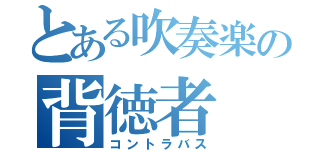 とある吹奏楽の背徳者（コントラバス）