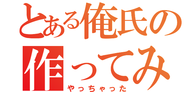 とある俺氏の作ってみた（やっちゃった）