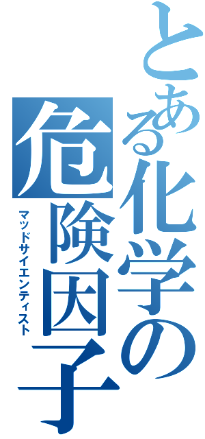 とある化学の危険因子（マッドサイエンティスト）