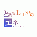 とあるＬＩＮＥのエネ（浮上します）