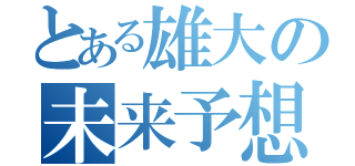 とある雄大の未来予想図（）