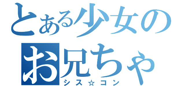 とある少女のお兄ちゃん（シス☆コン）