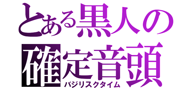 とある黒人の確定音頭（バジリスクタイム）