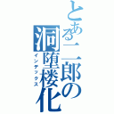 とある二郎の洞堕楼化（インデックス）