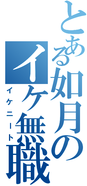 とある如月のイケ無職（イケニート）