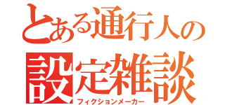 とある通行人の設定雑談（フィクションメーカー）