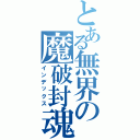 とある無界の魔破封魂（インデックス）