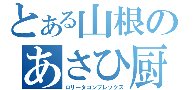 とある山根のあさひ厨（ロリータコンプレックス）