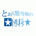 とある黒雪椿の★団長★（自由放送）