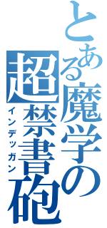 とある魔学の超禁書砲（インデッガン）