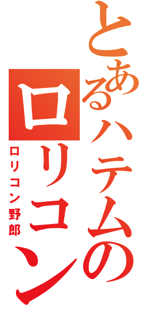 とあるハテムのロリコン（ロリコン野郎）