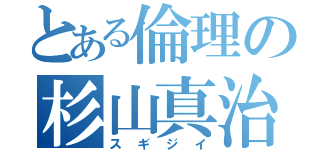 とある倫理の杉山真治（スギジイ）