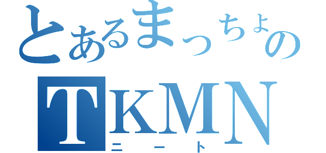 とあるまっちょのＴＫＭＮ（ニート）