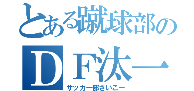 とある蹴球部のＤＦ汰一（サッカー部さいこー）