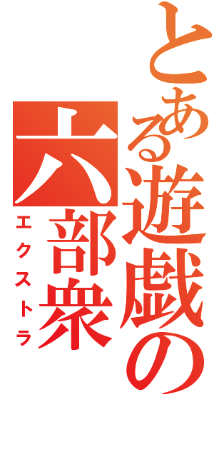 とある遊戯の六部衆（エクストラ）