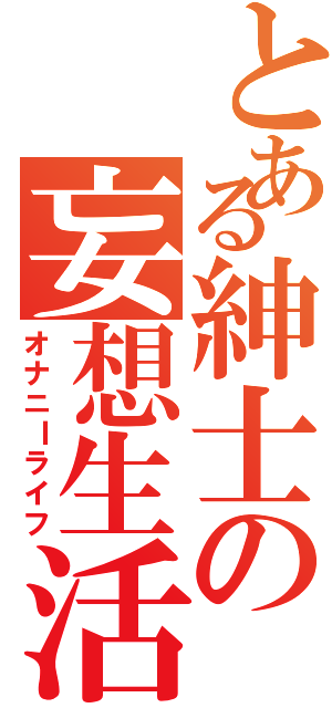 とある紳士の妄想生活（オナニＩライフ）