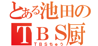 とある池田のＴＢＳ厨（ＴＢＳちゅう）