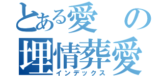 とある愛の埋情葬愛（インデックス）