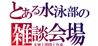 とある水泳部の雑談会場（ｓｗｉｍｍｉｎｇ）