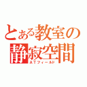 とある教室の静寂空間（ＡＴフィールド）